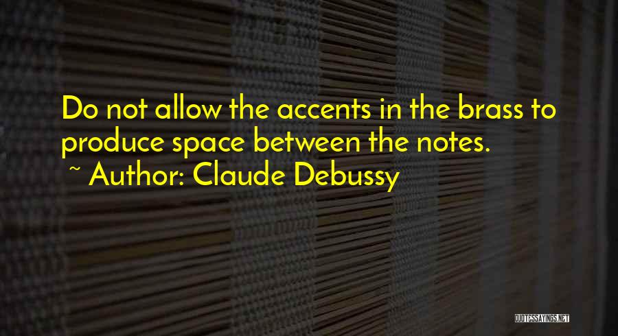 Claude Debussy Quotes: Do Not Allow The Accents In The Brass To Produce Space Between The Notes.