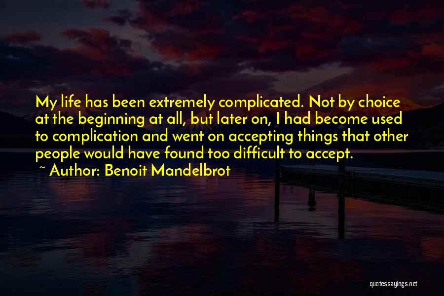 Benoit Mandelbrot Quotes: My Life Has Been Extremely Complicated. Not By Choice At The Beginning At All, But Later On, I Had Become