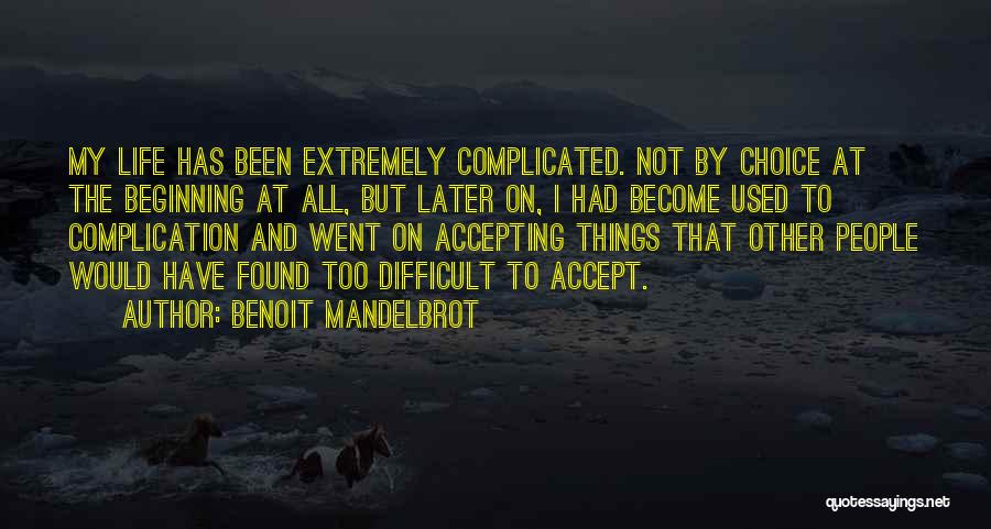 Benoit Mandelbrot Quotes: My Life Has Been Extremely Complicated. Not By Choice At The Beginning At All, But Later On, I Had Become