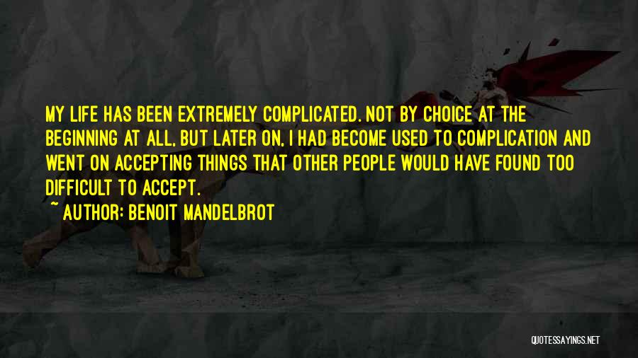 Benoit Mandelbrot Quotes: My Life Has Been Extremely Complicated. Not By Choice At The Beginning At All, But Later On, I Had Become