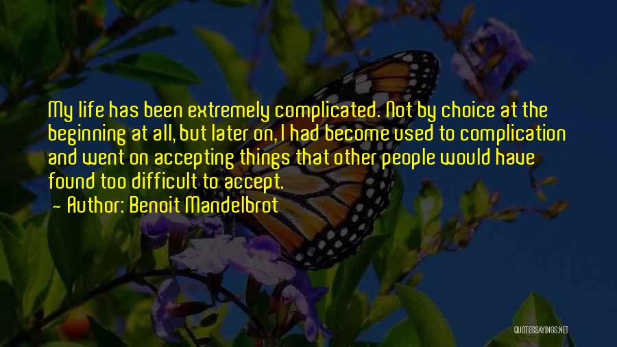 Benoit Mandelbrot Quotes: My Life Has Been Extremely Complicated. Not By Choice At The Beginning At All, But Later On, I Had Become