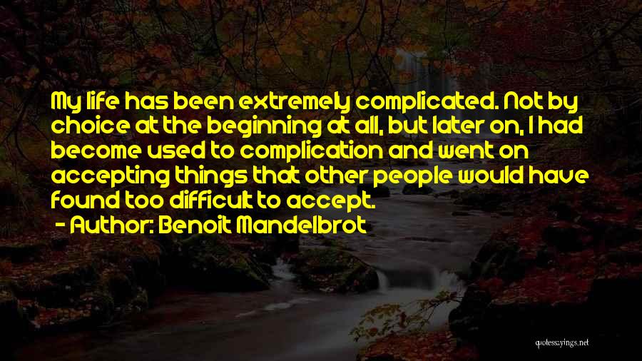 Benoit Mandelbrot Quotes: My Life Has Been Extremely Complicated. Not By Choice At The Beginning At All, But Later On, I Had Become