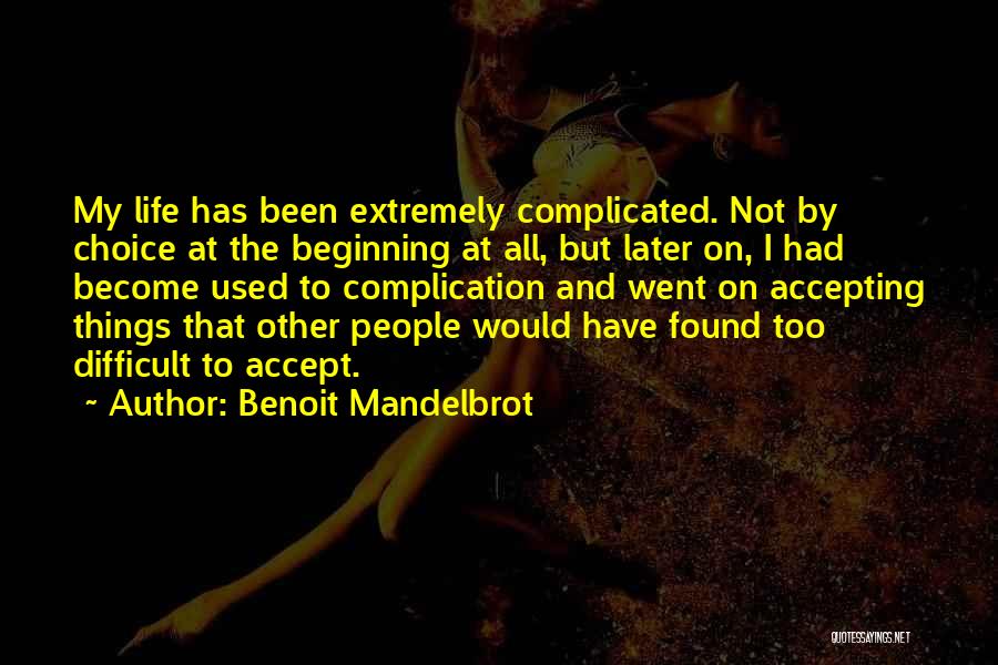 Benoit Mandelbrot Quotes: My Life Has Been Extremely Complicated. Not By Choice At The Beginning At All, But Later On, I Had Become