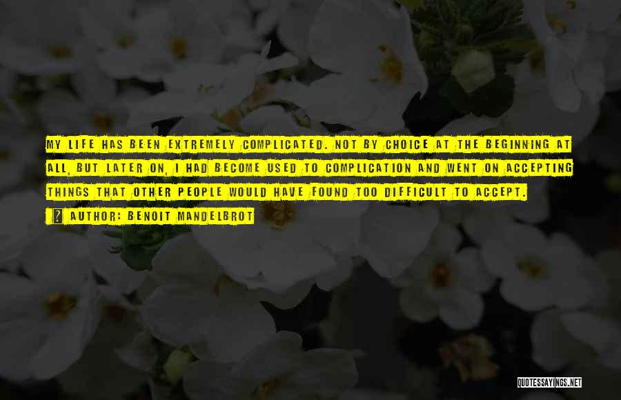 Benoit Mandelbrot Quotes: My Life Has Been Extremely Complicated. Not By Choice At The Beginning At All, But Later On, I Had Become