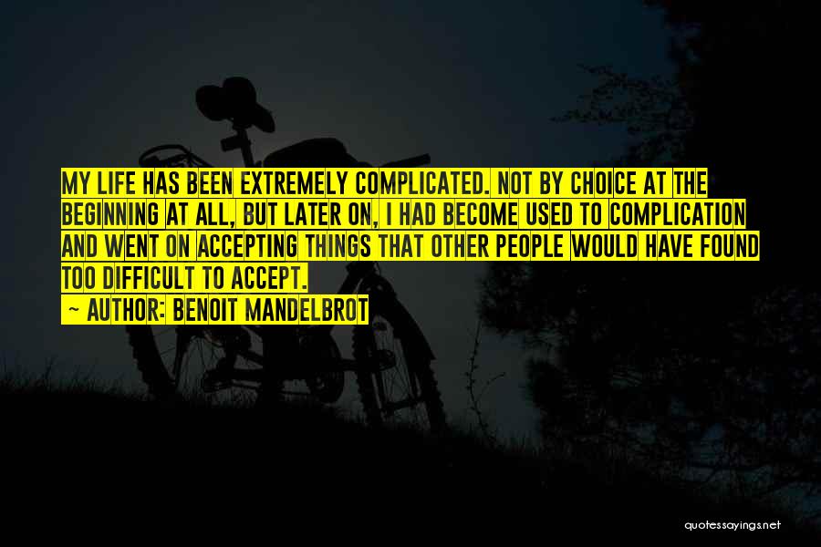 Benoit Mandelbrot Quotes: My Life Has Been Extremely Complicated. Not By Choice At The Beginning At All, But Later On, I Had Become