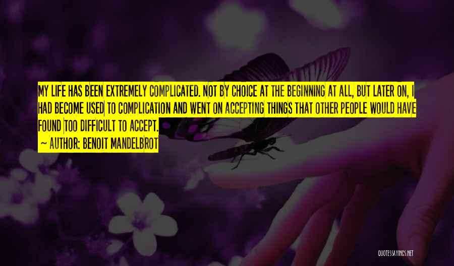 Benoit Mandelbrot Quotes: My Life Has Been Extremely Complicated. Not By Choice At The Beginning At All, But Later On, I Had Become