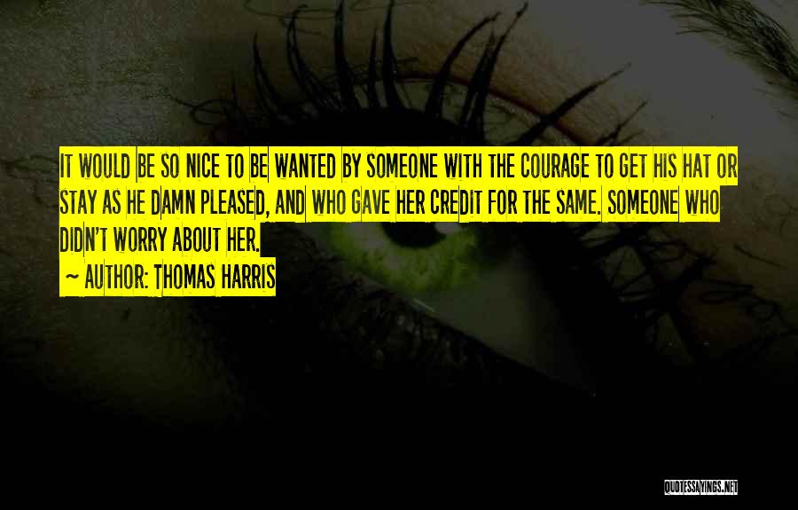 Thomas Harris Quotes: It Would Be So Nice To Be Wanted By Someone With The Courage To Get His Hat Or Stay As