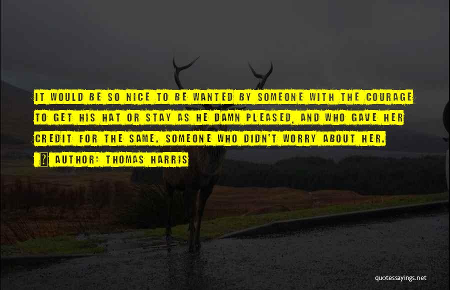 Thomas Harris Quotes: It Would Be So Nice To Be Wanted By Someone With The Courage To Get His Hat Or Stay As