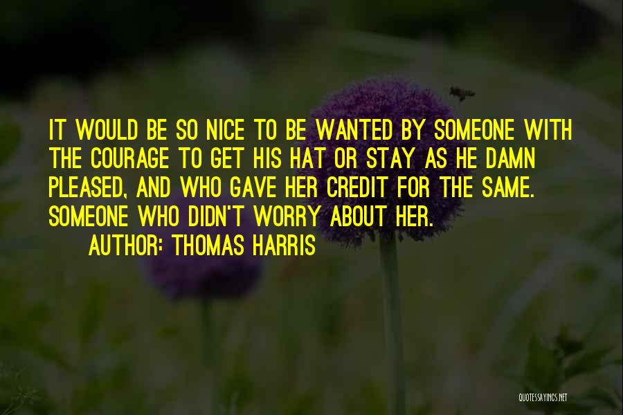 Thomas Harris Quotes: It Would Be So Nice To Be Wanted By Someone With The Courage To Get His Hat Or Stay As