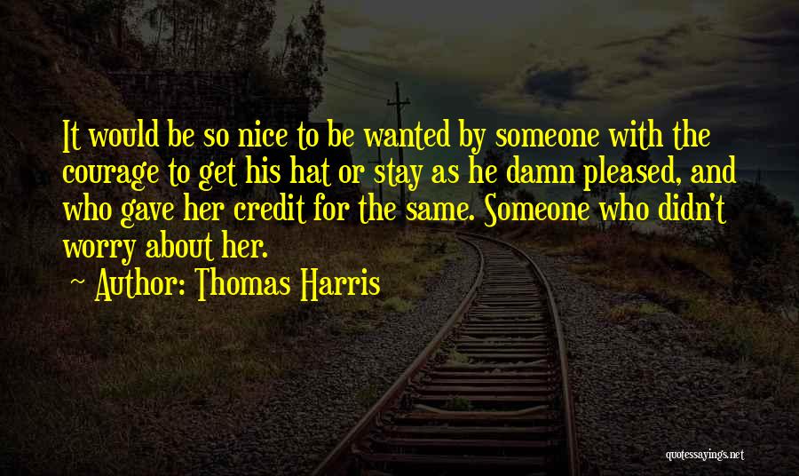 Thomas Harris Quotes: It Would Be So Nice To Be Wanted By Someone With The Courage To Get His Hat Or Stay As