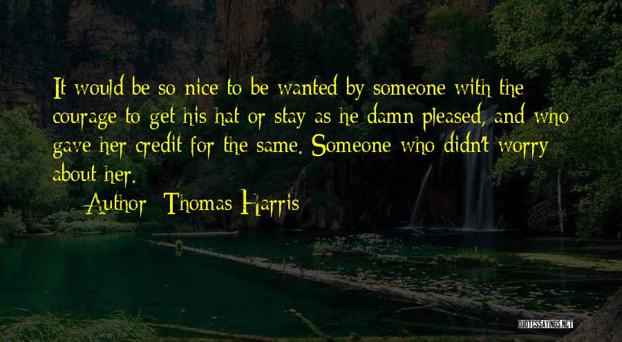 Thomas Harris Quotes: It Would Be So Nice To Be Wanted By Someone With The Courage To Get His Hat Or Stay As