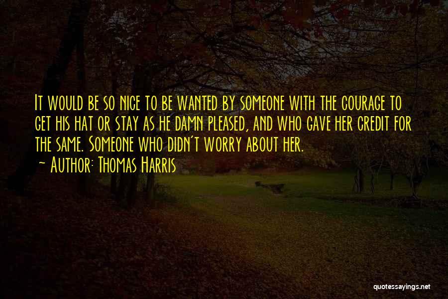 Thomas Harris Quotes: It Would Be So Nice To Be Wanted By Someone With The Courage To Get His Hat Or Stay As