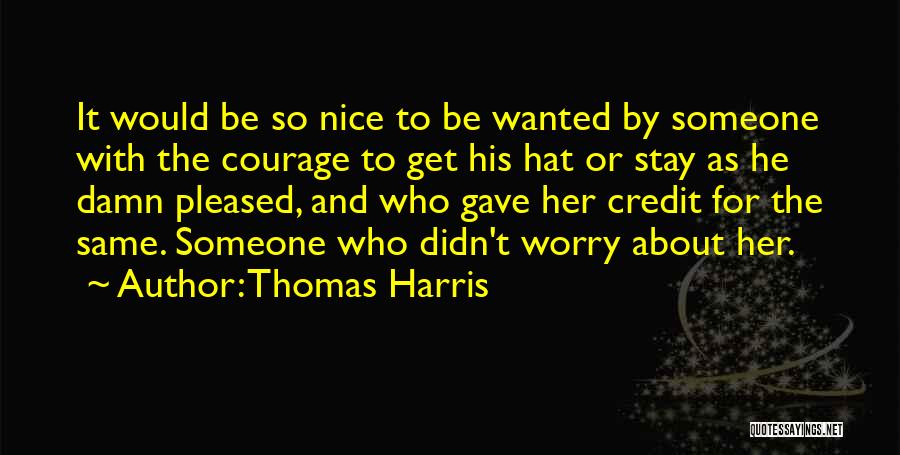 Thomas Harris Quotes: It Would Be So Nice To Be Wanted By Someone With The Courage To Get His Hat Or Stay As