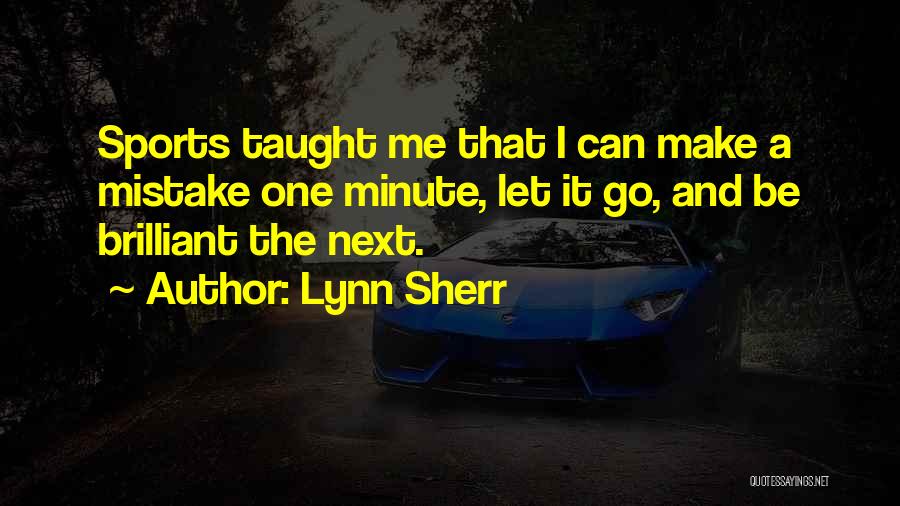 Lynn Sherr Quotes: Sports Taught Me That I Can Make A Mistake One Minute, Let It Go, And Be Brilliant The Next.