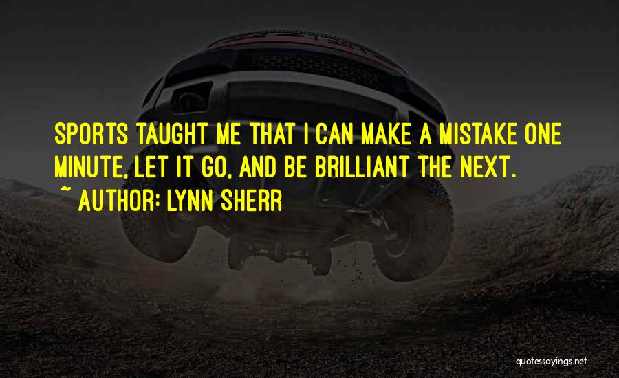 Lynn Sherr Quotes: Sports Taught Me That I Can Make A Mistake One Minute, Let It Go, And Be Brilliant The Next.