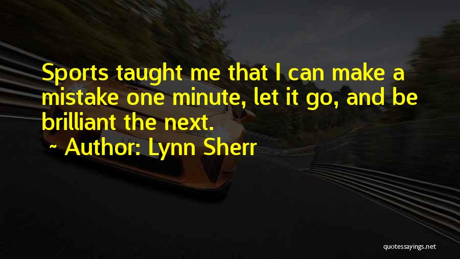 Lynn Sherr Quotes: Sports Taught Me That I Can Make A Mistake One Minute, Let It Go, And Be Brilliant The Next.