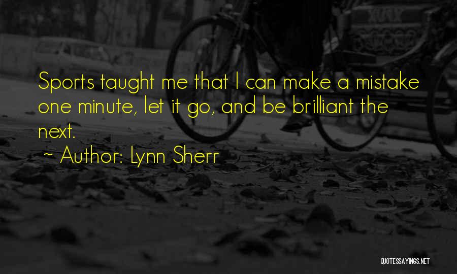 Lynn Sherr Quotes: Sports Taught Me That I Can Make A Mistake One Minute, Let It Go, And Be Brilliant The Next.