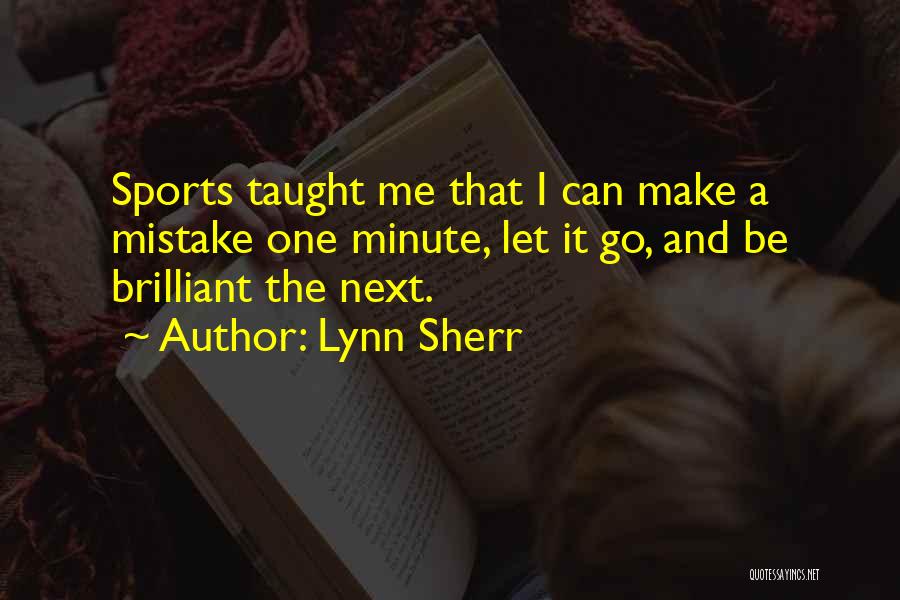 Lynn Sherr Quotes: Sports Taught Me That I Can Make A Mistake One Minute, Let It Go, And Be Brilliant The Next.