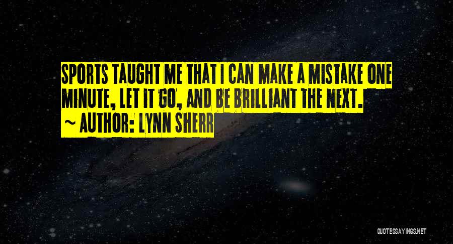 Lynn Sherr Quotes: Sports Taught Me That I Can Make A Mistake One Minute, Let It Go, And Be Brilliant The Next.