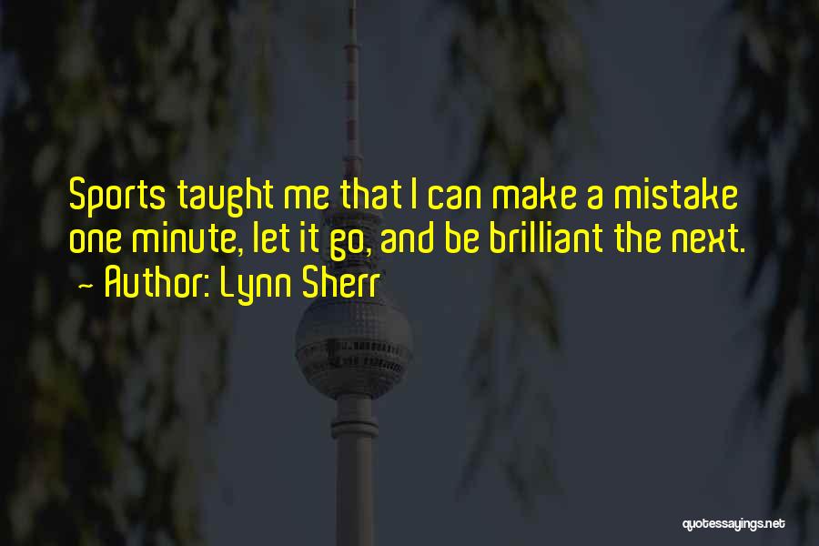 Lynn Sherr Quotes: Sports Taught Me That I Can Make A Mistake One Minute, Let It Go, And Be Brilliant The Next.