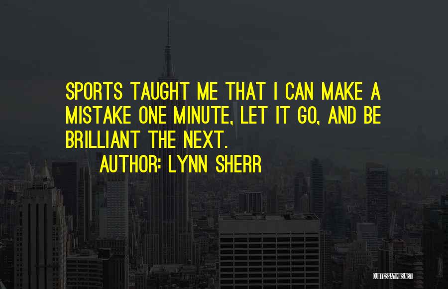 Lynn Sherr Quotes: Sports Taught Me That I Can Make A Mistake One Minute, Let It Go, And Be Brilliant The Next.