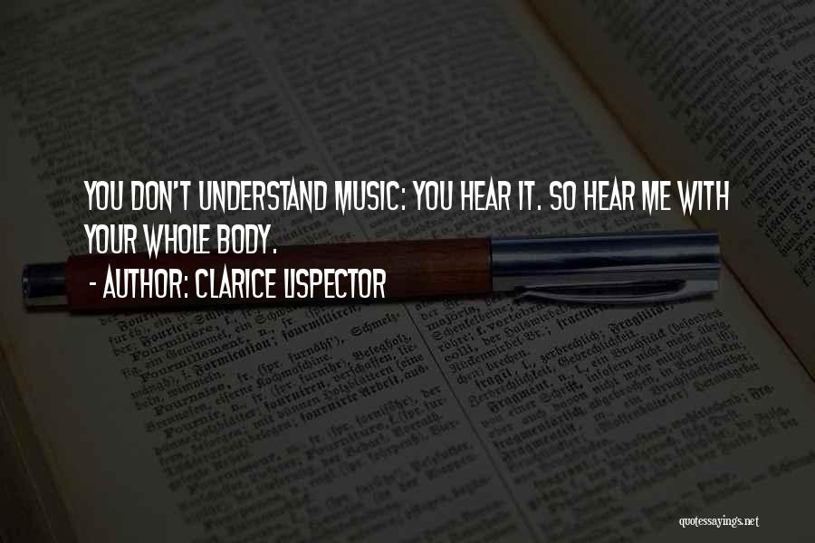 Clarice Lispector Quotes: You Don't Understand Music: You Hear It. So Hear Me With Your Whole Body.