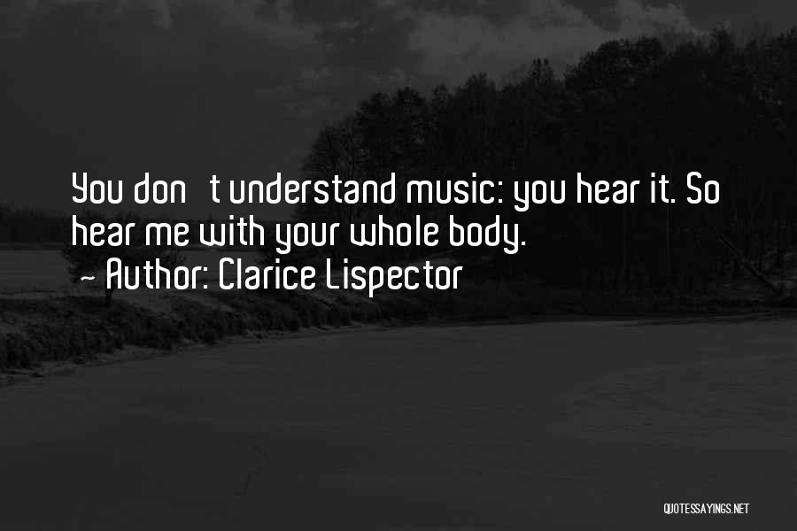 Clarice Lispector Quotes: You Don't Understand Music: You Hear It. So Hear Me With Your Whole Body.