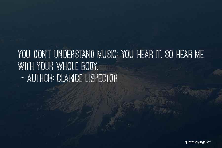 Clarice Lispector Quotes: You Don't Understand Music: You Hear It. So Hear Me With Your Whole Body.