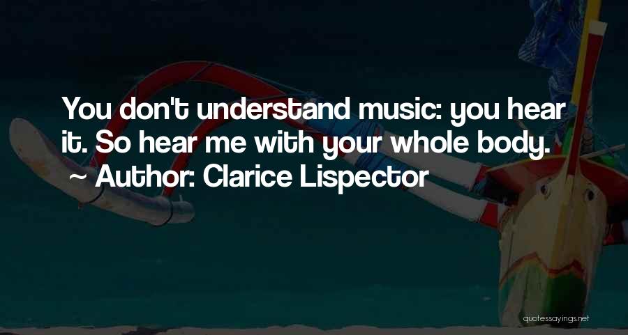 Clarice Lispector Quotes: You Don't Understand Music: You Hear It. So Hear Me With Your Whole Body.