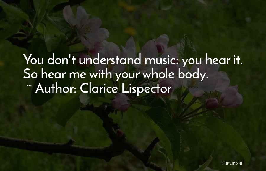 Clarice Lispector Quotes: You Don't Understand Music: You Hear It. So Hear Me With Your Whole Body.