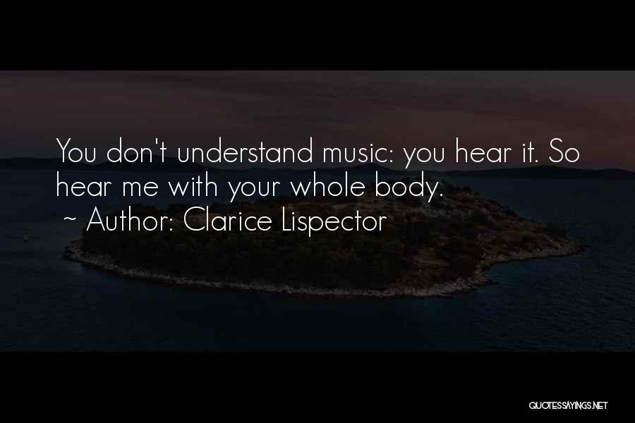 Clarice Lispector Quotes: You Don't Understand Music: You Hear It. So Hear Me With Your Whole Body.