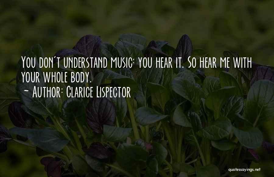 Clarice Lispector Quotes: You Don't Understand Music: You Hear It. So Hear Me With Your Whole Body.