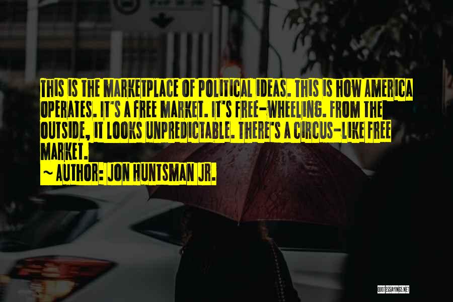 Jon Huntsman Jr. Quotes: This Is The Marketplace Of Political Ideas. This Is How America Operates. It's A Free Market. It's Free-wheeling. From The