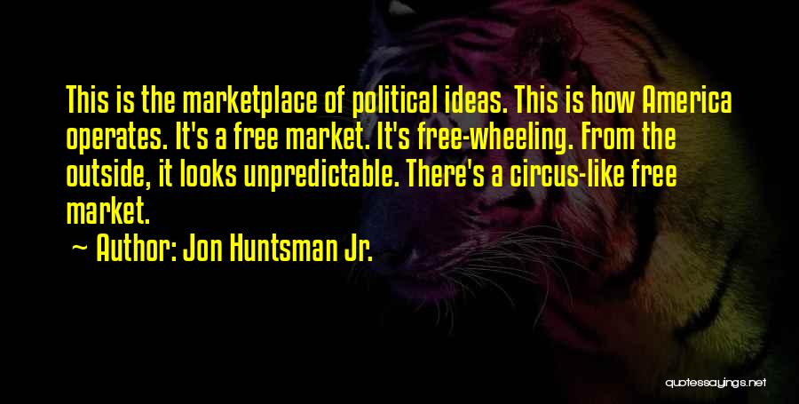 Jon Huntsman Jr. Quotes: This Is The Marketplace Of Political Ideas. This Is How America Operates. It's A Free Market. It's Free-wheeling. From The