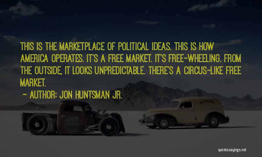 Jon Huntsman Jr. Quotes: This Is The Marketplace Of Political Ideas. This Is How America Operates. It's A Free Market. It's Free-wheeling. From The