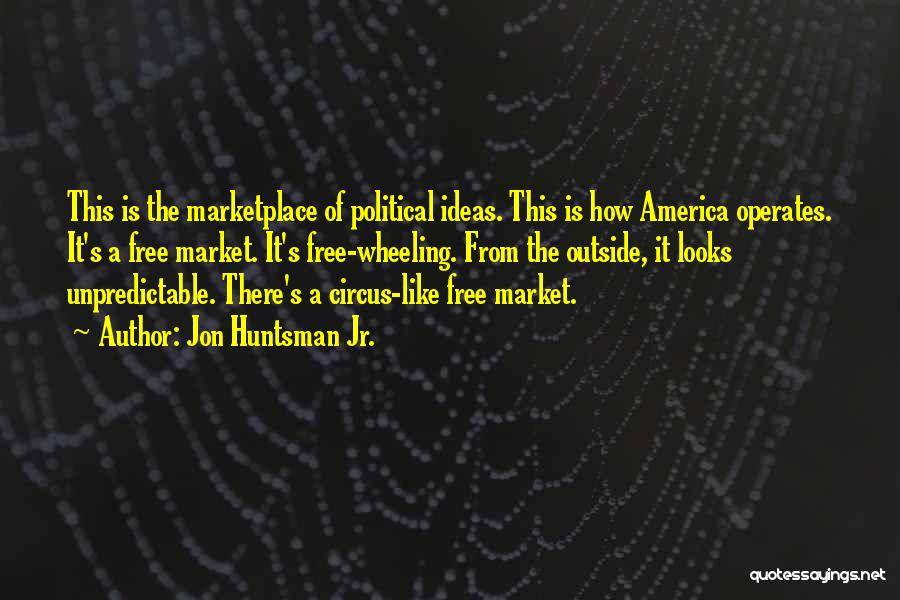 Jon Huntsman Jr. Quotes: This Is The Marketplace Of Political Ideas. This Is How America Operates. It's A Free Market. It's Free-wheeling. From The