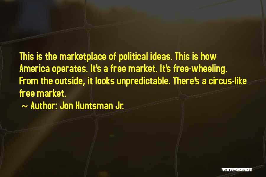 Jon Huntsman Jr. Quotes: This Is The Marketplace Of Political Ideas. This Is How America Operates. It's A Free Market. It's Free-wheeling. From The