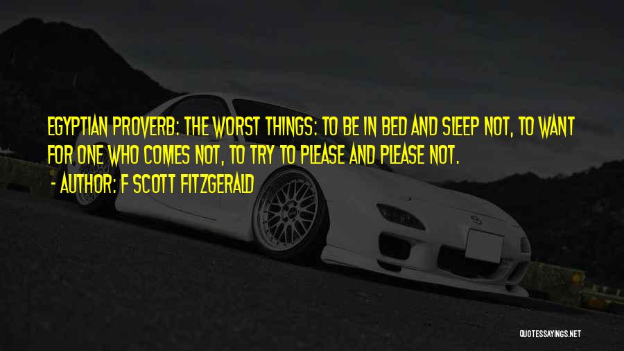 F Scott Fitzgerald Quotes: Egyptian Proverb: The Worst Things: To Be In Bed And Sleep Not, To Want For One Who Comes Not, To