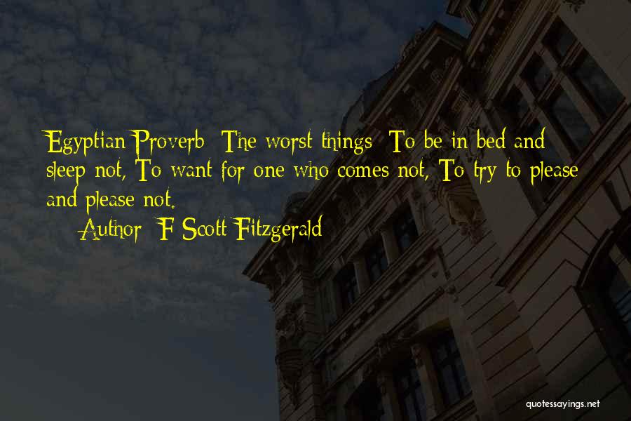 F Scott Fitzgerald Quotes: Egyptian Proverb: The Worst Things: To Be In Bed And Sleep Not, To Want For One Who Comes Not, To