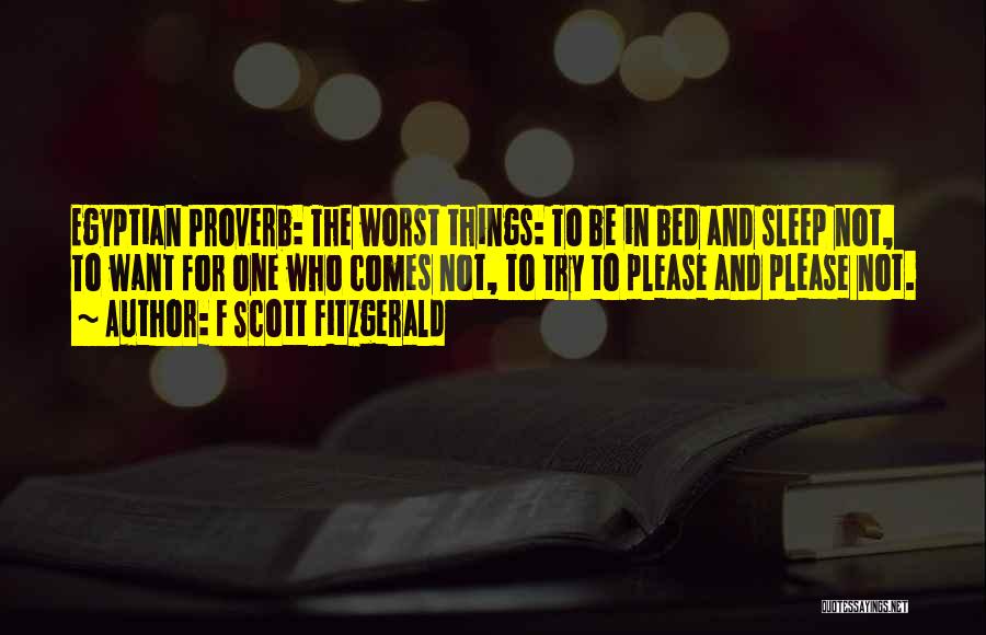 F Scott Fitzgerald Quotes: Egyptian Proverb: The Worst Things: To Be In Bed And Sleep Not, To Want For One Who Comes Not, To