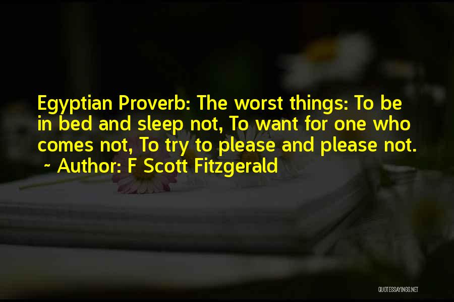 F Scott Fitzgerald Quotes: Egyptian Proverb: The Worst Things: To Be In Bed And Sleep Not, To Want For One Who Comes Not, To