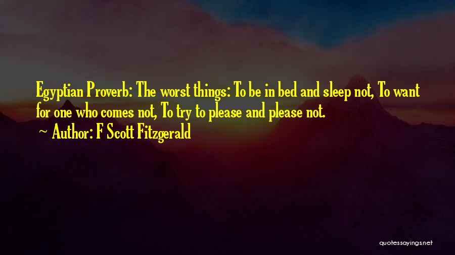 F Scott Fitzgerald Quotes: Egyptian Proverb: The Worst Things: To Be In Bed And Sleep Not, To Want For One Who Comes Not, To