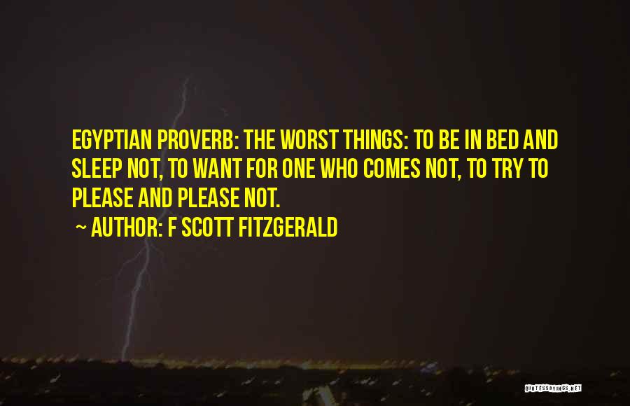 F Scott Fitzgerald Quotes: Egyptian Proverb: The Worst Things: To Be In Bed And Sleep Not, To Want For One Who Comes Not, To