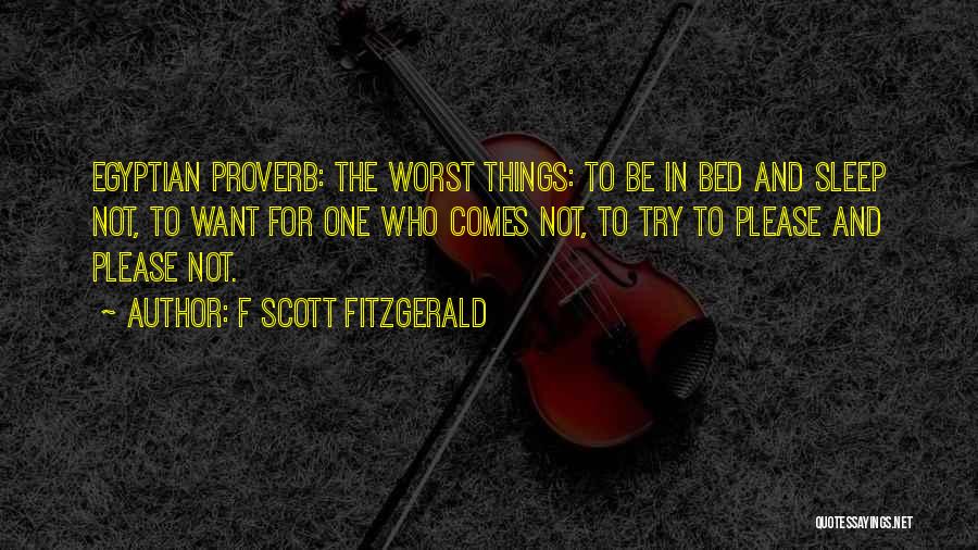 F Scott Fitzgerald Quotes: Egyptian Proverb: The Worst Things: To Be In Bed And Sleep Not, To Want For One Who Comes Not, To