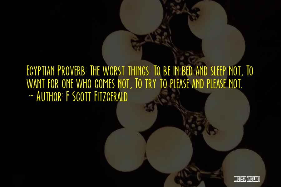 F Scott Fitzgerald Quotes: Egyptian Proverb: The Worst Things: To Be In Bed And Sleep Not, To Want For One Who Comes Not, To