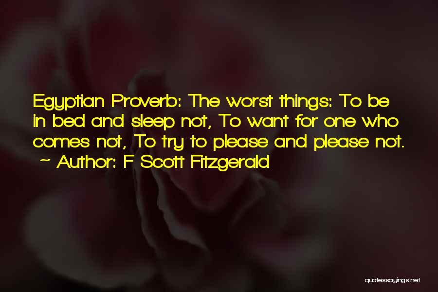 F Scott Fitzgerald Quotes: Egyptian Proverb: The Worst Things: To Be In Bed And Sleep Not, To Want For One Who Comes Not, To