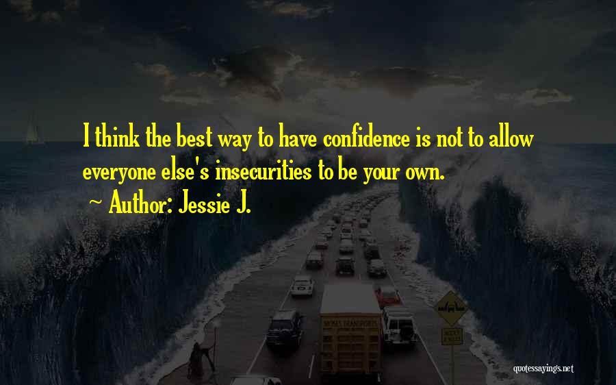 Jessie J. Quotes: I Think The Best Way To Have Confidence Is Not To Allow Everyone Else's Insecurities To Be Your Own.