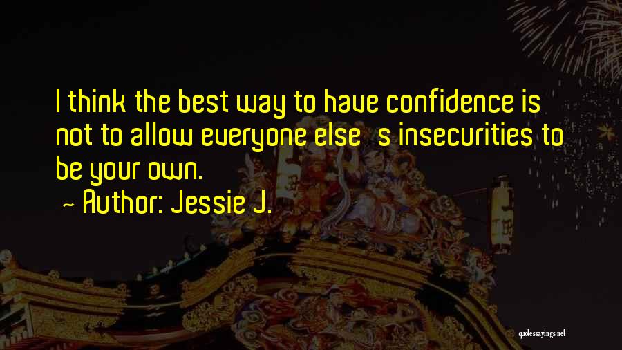 Jessie J. Quotes: I Think The Best Way To Have Confidence Is Not To Allow Everyone Else's Insecurities To Be Your Own.