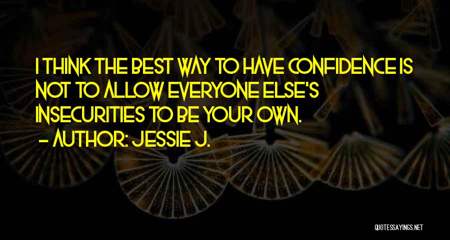 Jessie J. Quotes: I Think The Best Way To Have Confidence Is Not To Allow Everyone Else's Insecurities To Be Your Own.