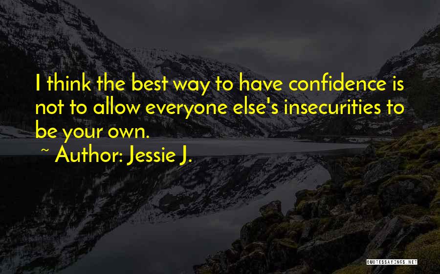 Jessie J. Quotes: I Think The Best Way To Have Confidence Is Not To Allow Everyone Else's Insecurities To Be Your Own.